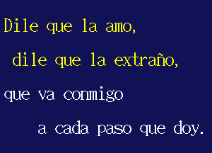 Dile que la amo,

dile que la extra 0,

que va conmigo

a cada paso que doy.