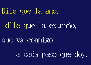 Dile que la amo,

dile que la extra 0,

que va conmigo

a cada paso que doy.