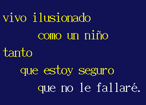 vivo ilusionado

como un ni o
tanto

que estoy seguro
que no le fallar .