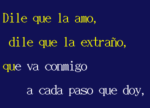 Dile que la amo,

dile que la extra 0,

que va conmigo

a cada paso que doy,