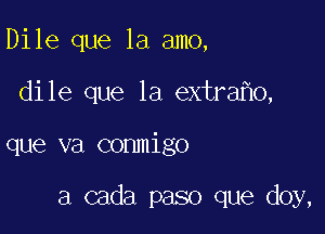 Dile que la amo,

dile que la extra 0,

que va conmigo

a cada paso que doy,