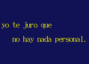 yo te juro que

no hay nada personal.