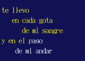 te llevo
en cada gota

de mi sangre
y en el paso
de mi andar