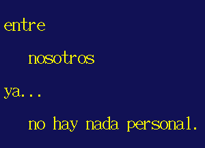 entre

nosotros

ya...

no hay nada personal.