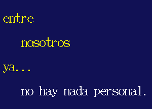 entre

nosotros

ya...

no hay nada personal.