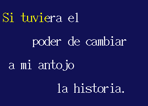 Si tuviera el

poder de Gambiar

a mi antojo

la historia.