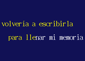 volveria a escribirla

para llenar mi memoria