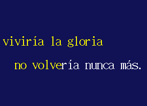 viviria 1a gloria

no volveria nunca mas.