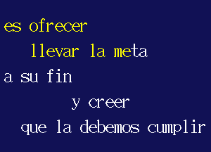 es ofrecer
llevar la meta

a su fin
y Greer
que la debemos cumplir