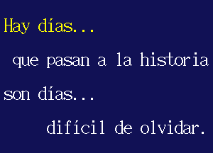 Hay dias...

que pasan a la historia
son dias...

dificil de olvidar.