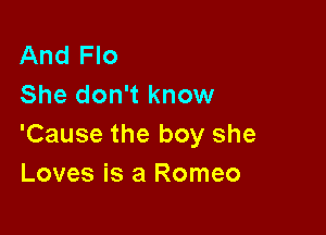 And Flo
She don't know

'Cause the boy she
Loves is a Romeo