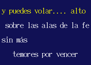 y puedes V0131. . .. alto
sobre las alas de la fe

sin mas

temores por veneer