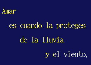 Amar

es cuando 1a proteges

de la lluvia

y el viento,