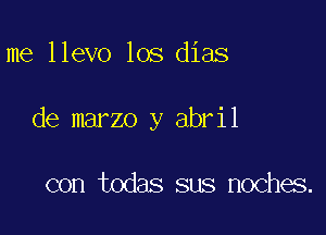 me llevo los dias

de marzo y abril

con todas sus noches.