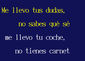 Me llevo tus dudas,

no sabes qu 8
me llevo tu coche,

no tienes Garnet