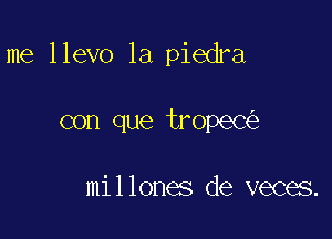 me llevo 1a piedra

con que tropeC

millones de veces.