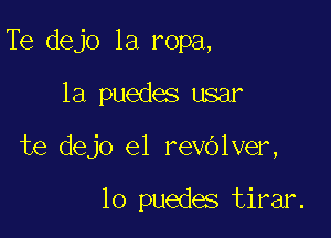 Te dejo 1a ropa,

1a puedes usar
te dejo e1 revOlver,

lo puedes tirar.