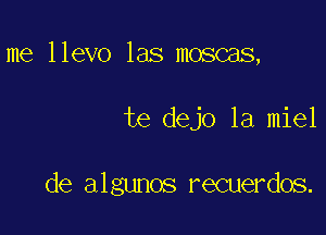 me llevo las moscas,

te dejo 1a miel

de algunos recuerdos.