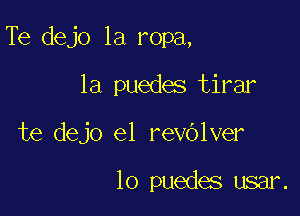 Te dejo 1a ropa,

la puedes tirar
te dejo e1 revOlver

lo puedes usar.