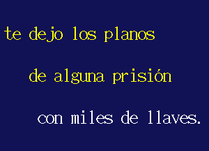 te dejo los planos

de alguna prisiOn

con miles de llaves.