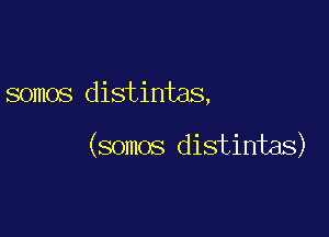 somos distintas,

(somos distintas)