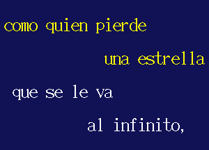 como quien pierde

una estrella

que se le va

a1 infinite,