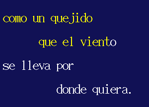 como un quejido

que el viento

se lleva por

donde quiera.