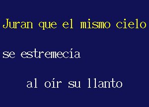 Juran que el mismo cielo

se estremecia

al oir su llanto