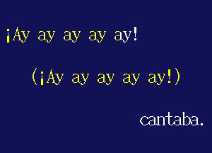 iAy ay ay ay ay!

(iAy ay ay ay ay!)

cantaba.