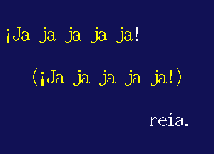 iJa ja ja ja ja!

(iJa Ja Ja ja ja!)

reia.