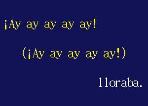 iAy ay ay ay ay!

(iAy ay ay ay ay!)

1 loraba.