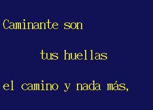Caminante son

tus huellas

e1 camino y nada mas,