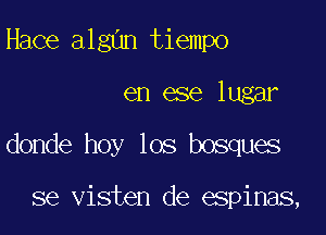 Hace algan tiempo

en ese lugar

donde hoy los bosques

se visten de espinas,