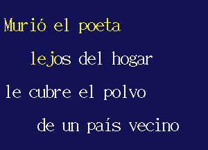 Murid e1 poeta

lejos del hogar

le cubre e1 polvo

de un pais vecino