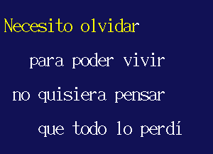 Necesito olvidar

para poder vivir

no quisiera pensar

que todo lo perdi