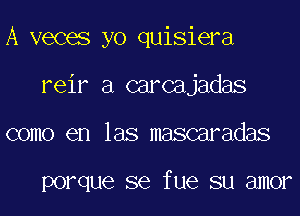 A veces yo quisiera
reir a carcajadas
como en las mascaradas

porque SQ fue SU 81110?