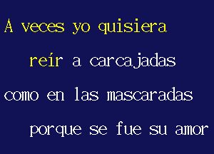 A veces yo quisiera
reir a carcajadas
como en las mascaradas

porque SQ fue SU 81110?