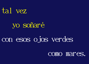 tal vez

yo so ar

con esos ojos verdes

COIIIO mares.