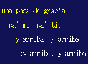 una poca de gracia

pa, mi, pa, ti,

y arriba, y arriba
ay arriba, y arriba