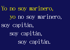 Yo no soy marinero,
yo no soy marinero,

soy capitan,
soy capitan.
soy capital.