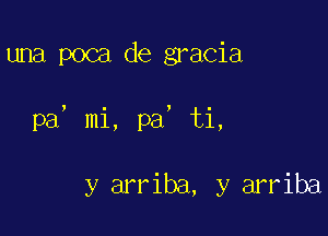 una poca de gracia

pa, mi, pa, ti,

y arriba, y arriba