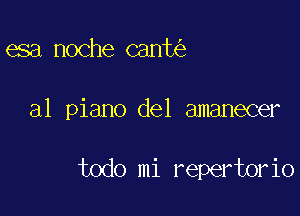 esa noche canttig

a1 piano del amanecer

todo mi repertor io