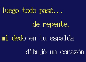 luego todo paso...

de repente,
mi dedo en tu espalda

dibujo un corazOn