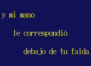 y mi mano

1e correspondiO

debajo de tu falda