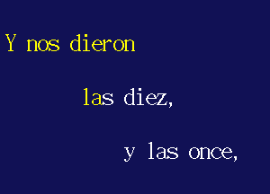 Y nos dieron

las diez,

y las once,