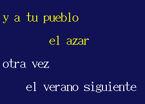 y a tu pueblo
e1 azar

otra vez

el verano siguiente