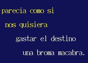 parecia como Si

nos quisiera

gastar e1 destino

una broma macabra.