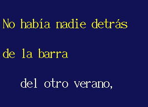 No habia nadie detr s

de la barra

del otro verano,