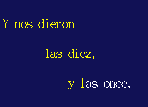 Y nos dieron

las diez,

y las once,