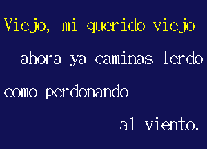 Viejo, mi querido viejo

ahora ya caminas lerdo
como perdonando

a1 Viento.